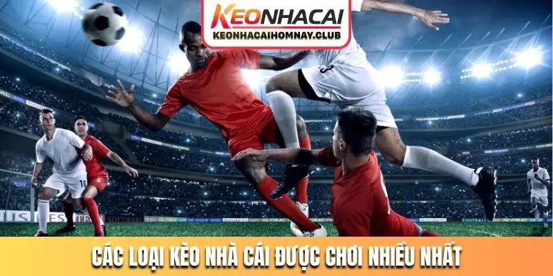 Các loại kèo nhà cái được giới đam mê chơi nhiều nhất