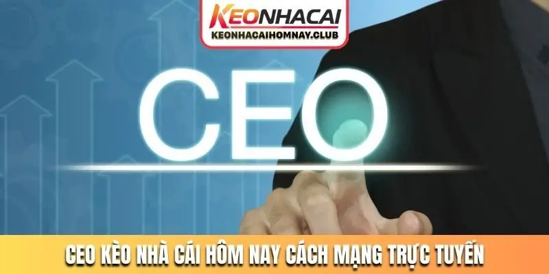 CEO Kèo Nhà Cái Hôm Nay tạo nên cách mạng trực tuyến