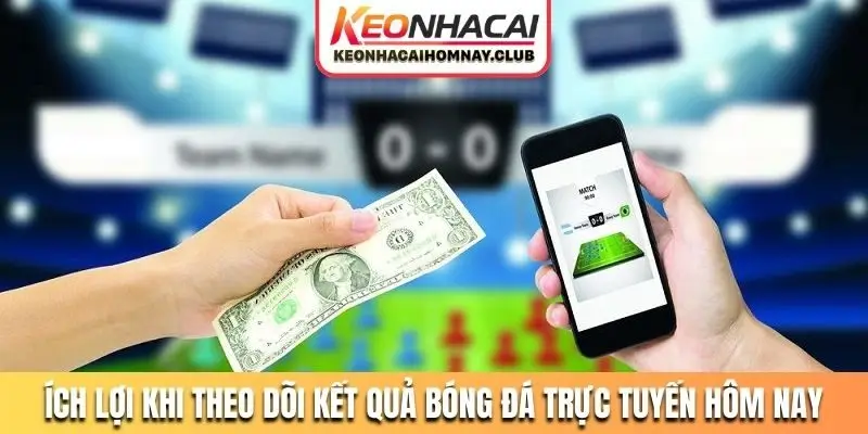 Ích lợi khi theo dõi kết quả bóng đá trực tuyến hôm nay