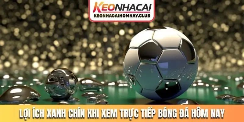 Lợi ích xanh chín khi xem trực tiếp bóng đá hôm nay