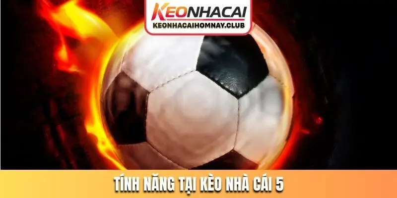 Tính năng đáng tiền tại Kèo Nhà Cái 5