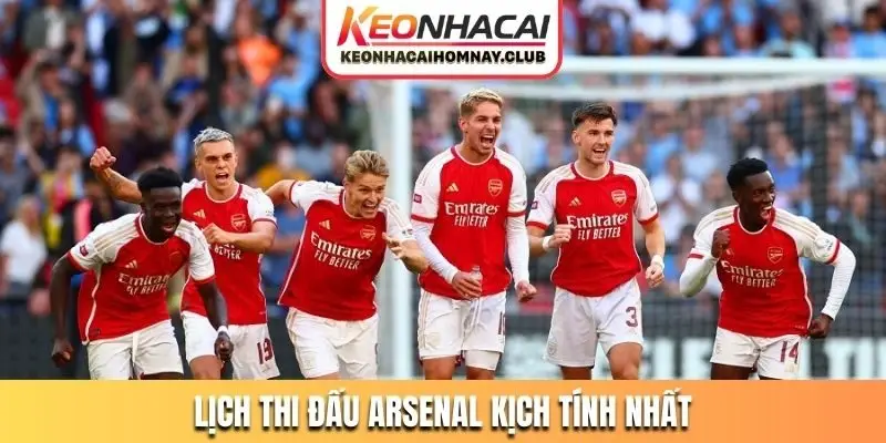 Lịch thi đấu Arsenal kịch tính nhất
